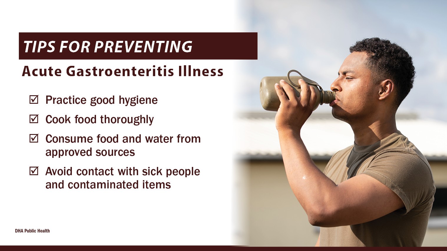 Defense public health experts recommend a few tips for preventing Acute Gastroenteritis: Practice good hygiene; cook food thoroughly; consume food and water from approved sources; and avoid contact with sick people and contaminated items. (Defense Health Agency-Public Health graphic illustration by Michelle Phillips)